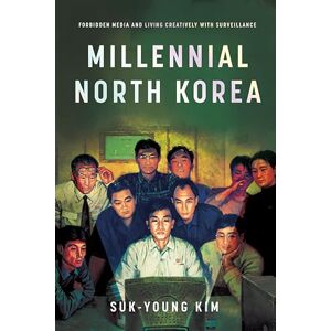 Kim, Suk-Young Millennial North Korea: Forbidden Media and Living Creatively with Surveillance Kim, Suk-Young Millennial North Korea: Forbidden Media and Living Creatively with Surveillance
