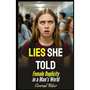 Riker, Conrad Lies She Told: Female Duplicity in a Man’s World (Redpilled Relationships (satire)) Riker, Conrad Lies She Told: Female Duplicity in a Man’s World (Redpilled Relationships (satire))