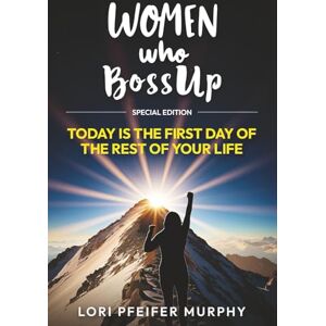 Murphy, Lori Pfeifer Women Who BossUp: Today is The First Day of The Rest of Your Life Murphy, Lori Pfeifer Women Who BossUp: Today is The First Day of The Rest of Your Life