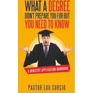 Curcio, Pastor Lou What a Degree Didn't Prepare You For but You Need to Know: A Ministry Application Handbook Curcio, Pastor Lou What a Degree Didn't Prepare You For but You Need to Know: A Ministry Application Handbook