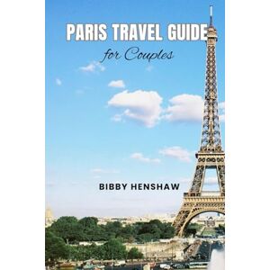 Henshaw, Bibby PARIS TRAVEL GUIDE FOR COUPLES: The Ultimate Compass to a Perfect Trip, Top Attractions, Culinary Delights and Romantic Escapes (EXOTIC TRAVELS) Henshaw, Bibby PARIS TRAVEL GUIDE FOR COUPLES: The Ultimate Compass to a Perfect Trip, Top Attractions, Culinary Delights and Romantic Escapes (EXOTIC TRAVELS)