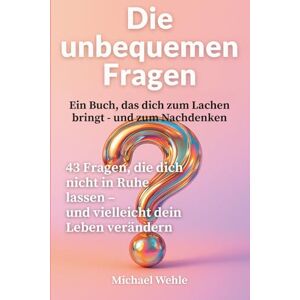 Wehle, Michael Die unbequemen Fragen Ein Buch, das dich zum Lachen bringt – und zum Nachdenken: 43 Fragen, die dich nicht in Ruhe lassen – und vielleicht dein Leben verändern Wehle, Michael Die unbequemen Fragen Ein Buch, das dich zum Lachen bringt – und zum Nachdenken: 43 Fragen, die dich nicht in Ruhe lassen – und vielleicht dein Leben verändern