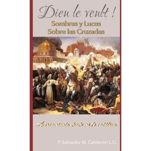 Maciel Calderón, P. Salvador Sombras y Luces sobre las Cruzadas: Acercamiento desde mi fe católica Maciel Calderón, P. Salvador Sombras y Luces sobre las Cruzadas: Acercamiento desde mi fe católica