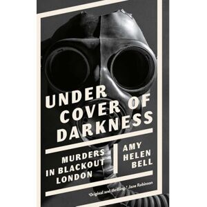 Bell, Amy Helen Under Cover of Darkness: Murders in Blackout London Bell, Amy Helen Under Cover of Darkness: Murders in Blackout London