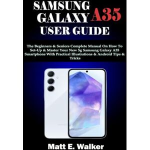 E. Walker, Matt SAMSUNG GALAXY A35 USER GUIDE: The Beginners & Seniors Complete Manual On How To Set-Up & Master Your New 5g Samsung Galaxy A35 Smartphone With Practical Illustrations & Android Tips & Tricks E. Walker, Matt SAMSUNG GALAXY A35 USER GUIDE: The Beginners & Seniors Complete Manual On How To Set-Up & Master Your New 5g Samsung Galaxy A35 Smartphone With Practical Illustrations & Android Tips & Tricks
