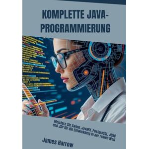 Harrow, James KOMPLETTE JAVA-PROGRAMMIERUNG: Meistern Sie Swing, JavaFX, PostgreSQL, JDBC und JSP für die Entwicklung in der realen Welt Harrow, James KOMPLETTE JAVA-PROGRAMMIERUNG: Meistern Sie Swing, JavaFX, PostgreSQL, JDBC und JSP für die Entwicklung in der realen Welt