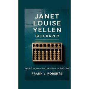 Roberts JANET LOUISE YELLEN BIOGRAPHY: The Economist Who Shaped a Generation Roberts JANET LOUISE YELLEN BIOGRAPHY: The Economist Who Shaped a Generation