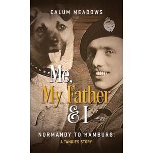 Meadows, Calum Me, My Father and I: Normandy to Hamburg: A Tankies story Meadows, Calum Me, My Father and I: Normandy to Hamburg: A Tankies story