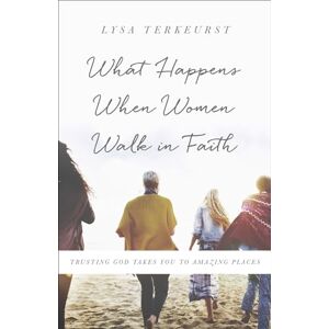 Lysa TerKeurst What Happens When Women Walk in Faith: Trusting God Takes You to Amazing Places Lysa TerKeurst What Happens When Women Walk in Faith: Trusting God Takes You to Amazing Places