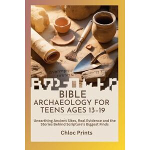 Prints, Chloc BIBLE ARCHAEOLOGY FOR TEENS AGES 13–19: Unearthing Ancient Sites, Real Evidence and the Stories Behind Scripture’s Biggest Finds Prints, Chloc BIBLE ARCHAEOLOGY FOR TEENS AGES 13–19: Unearthing Ancient Sites, Real Evidence and the Stories Behind Scripture’s Biggest Finds