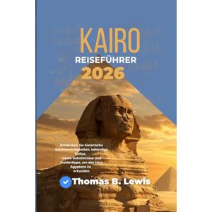 LEWIS, THOMAS B. Kairo Reiseführer 2026: Entdecken Sie historische Sehenswürdigkeiten, lebendige Kultur, lokale Geheimnisse und Insidertipps, um das Herz Ägyptens zu erkunden LEWIS, THOMAS B. Kairo Reiseführer 2026: Entdecken Sie historische Sehenswürdigkeiten, lebendige Kultur, lokale Geheimnisse und Insidertipps, um das Herz Ägyptens zu erkunden