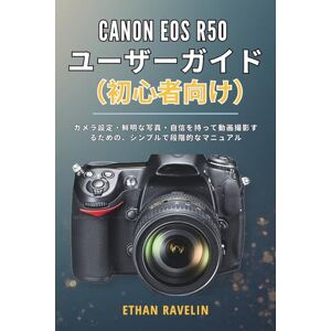 ETHAN RAVELIN CANON EOS R50 ユーザーガイド (初心者向け): カメラ設定・鮮明な写真・自信を持って動画撮影するための、シンプルで段階的なマニュアル ETHAN RAVELIN CANON EOS R50 ユーザーガイド (初心者向け): カメラ設定・鮮明な写真・自信を持って動画撮影するための、シンプルで段階的なマニュアル