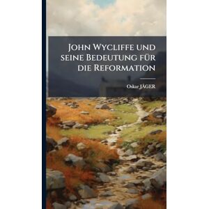 Jãger, Oskar John Wycliffe und seine Bedeutung fÃ1/4r die Reformation Jãger, Oskar John Wycliffe und seine Bedeutung fÃ1/4r die Reformation