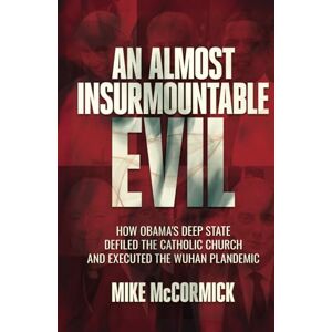 McCormick, Mike An Almost Insurmountable Evil: How Obama's Deep State Defiled the Catholic Church and Executed the Wuhan Plandemic McCormick, Mike An Almost Insurmountable Evil: How Obama's Deep State Defiled the Catholic Church and Executed the Wuhan Plandemic
