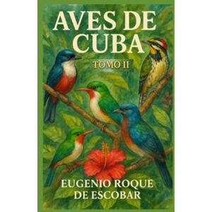 ROQUE DE ESCOBAR, EUGENIO AVES DE CUBA TOMO 2 ROQUE DE ESCOBAR, EUGENIO AVES DE CUBA TOMO 2