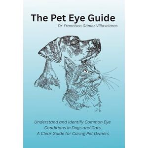 Gómez Villasclaras, Dr Francisco Miguel The Pet Eye Guide: Understand and Identify Common Eye Conditions in Dogs and Cats. A Clear Guide for Caring Pet Owners. Gómez Villasclaras, Dr Francisco Miguel The Pet Eye Guide: Understand and Identify Common Eye Conditions in Dogs and Cats. A Clear Guide for Caring Pet Owners.