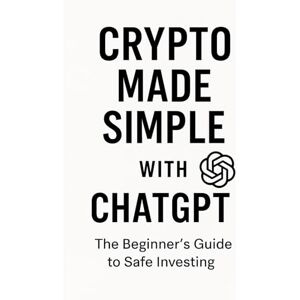 Lough, Mr Andrew Crypto Made Simple With ChatGPT: The Beginner's Guide to Sae Investing Lough, Mr Andrew Crypto Made Simple With ChatGPT: The Beginner's Guide to Sae Investing