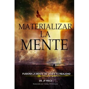 Price, Dr. JP MATERIALIZAR LA MENTE: FUSIONA LA MENTE DE DIOS Y TU REALIDAD (Materialize the Mind Collection) Price, Dr. JP MATERIALIZAR LA MENTE: FUSIONA LA MENTE DE DIOS Y TU REALIDAD (Materialize the Mind Collection)