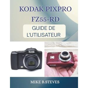 STEVES, MIKE B. KODAK PIXPRO FZ55-RD GUIDE DE L'UTILISATEUR STEVES, MIKE B. KODAK PIXPRO FZ55-RD GUIDE DE L'UTILISATEUR