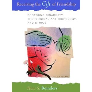 Reinders, Hans S. Receiving the Gift of Friendship: Profound Disability, Theological Anthropology, and Ethics Reinders, Hans S. Receiving the Gift of Friendship: Profound Disability, Theological Anthropology, and Ethics