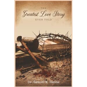 K. Hanna, Dr. Samuel The Greatest Love Story Ever Told K. Hanna, Dr. Samuel The Greatest Love Story Ever Told