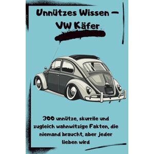 Blechmann, Hannes Unnützes Wissen – VW Käfer: 300 unnütze, skurrile und zugleich wahnwitzige Fakten, die niemand braucht, aber jeder lieben wird Blechmann, Hannes Unnützes Wissen – VW Käfer: 300 unnütze, skurrile und zugleich wahnwitzige Fakten, die niemand braucht, aber jeder lieben wird