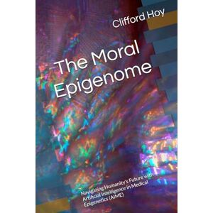 Hoy, Clifford D. The Moral Epigenome: Navigating Humanity’s Future with Artificial Intelligence in Medical Epigenetics (AIME) Hoy, Clifford D. The Moral Epigenome: Navigating Humanity’s Future with Artificial Intelligence in Medical Epigenetics (AIME)