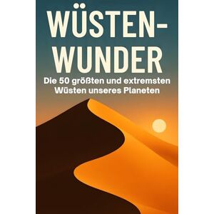 Krause, Emilia Wüsten-Wunder: Die 50 größten und extremsten Wüsten unseres Planeten Krause, Emilia Wüsten-Wunder: Die 50 größten und extremsten Wüsten unseres Planeten