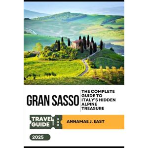 East, Annamae J. GRAN SASSO TRAVEL GUIDE 2025: The Complete Guide to Italy’s Hidden Alpine Treasure East, Annamae J. GRAN SASSO TRAVEL GUIDE 2025: The Complete Guide to Italy’s Hidden Alpine Treasure