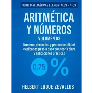 Luque Zevallos, Helbert Justo Aritmética y Números Volumen 03: Números decimales y porcentajes explicados paso a paso con teoría clara y ejercicios prácticos (Matemáticas Elementales) Luque Zevallos, Helbert Justo Aritmética y Números Volumen 03: Números decimales y porcentajes explicados paso a paso con teoría clara y ejercicios prácticos (Matemáticas Elementales)