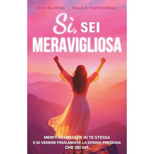 Bloom, Eva Sì, sei meravigliosa: meriti di credere in te stessa! Un libro di crescita personale per rafforzare la tua autostima, ritrovare fiducia in te stessa e sbocciare– Un regalo perfetto per ogni donna Bloom, Eva Sì, sei meravigliosa: meriti di credere in te stessa! Un libro di crescita personale per rafforzare la tua autostima, ritrovare fiducia in te stessa e sbocciare– Un regalo perfetto per ogni donna