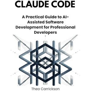 Carrickson, Theo Claude Code: A Practical Guide to AI-Assisted Software Development for Professional Developers Carrickson, Theo Claude Code: A Practical Guide to AI-Assisted Software Development for Professional Developers
