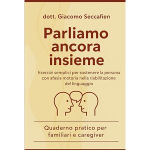 Seccafien, dr. Giacomo Parliamo ancora insieme: Esercizi semplici per sostenere la persona con afasia motoria nella riabilitazione del linguaggio Quaderno pratico per ... ... persona che vive con demenze e/o disfagia) Seccafien, dr. Giacomo Parliamo ancora insieme: Esercizi semplici per sostenere la persona con afasia motoria nella riabilitazione del linguaggio Quaderno pratico per ... ... persona che vive con demenze e/o disfagia)