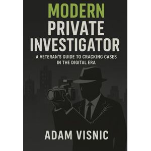 Visnic, Adam Modern Private Investigator: A Veteran's Guide to Cracking Cases in the Digital Era Visnic, Adam Modern Private Investigator: A Veteran's Guide to Cracking Cases in the Digital Era