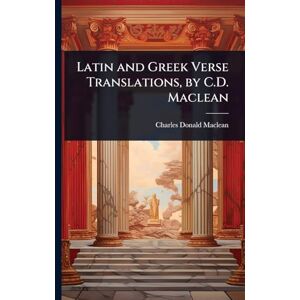 MacLean, Charles Donald Latin and Greek Verse Translations, by C.D. Maclean MacLean, Charles Donald Latin and Greek Verse Translations, by C.D. Maclean