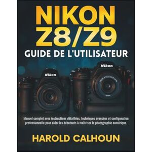 CALHOUN, HAROLD NIKON Z8/Z9 GUIDE DE L'UTILISATEUR: Manuel complet avec instructions détaillées, techniques avancées et configuration professionnelle pour aider les débutants à maîtriser la photographie numérique CALHOUN, HAROLD NIKON Z8/Z9 GUIDE DE L'UTILISATEUR: Manuel complet avec instructions détaillées, techniques avancées et configuration professionnelle pour aider les débutants à maîtriser la photographie numérique