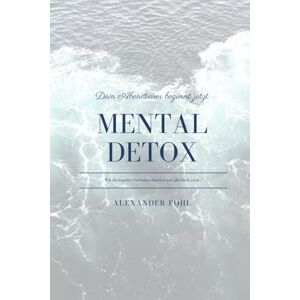 Pohl, Alexander Mental Detox: Wie du negative Gedanken loswirst und glücklich wirst Pohl, Alexander Mental Detox: Wie du negative Gedanken loswirst und glücklich wirst