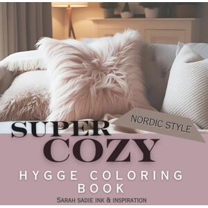 Sadie, Sarah Super Cozy Hygge Coloring Book: Hygge Coloring Book: Simple Designs for Adults & Kids Featuring106 Bold and Easy Designs to Color and Relax Sadie, Sarah Super Cozy Hygge Coloring Book: Hygge Coloring Book: Simple Designs for Adults & Kids Featuring106 Bold and Easy Designs to Color and Relax