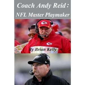 Kelly, Brian W. Coach Andy Reid: NFL Master Playmaker: From the beginning of Andy Reid's football career to his last Super Bowl vs the Eagles Kelly, Brian W. Coach Andy Reid: NFL Master Playmaker: From the beginning of Andy Reid's football career to his last Super Bowl vs the Eagles