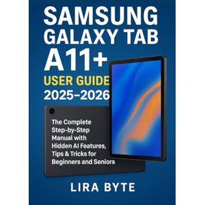 Byte, Lira SAMSUNG GALAXY TAB A11+ USER GUIDE 2025–2026: The Complete Step-by-Step Manual with Hidden AI Features, Tips & Tricks for Beginners and Seniors (Tech Mastery Bible Series) Byte, Lira SAMSUNG GALAXY TAB A11+ USER GUIDE 2025–2026: The Complete Step-by-Step Manual with Hidden AI Features, Tips & Tricks for Beginners and Seniors (Tech Mastery Bible Series)