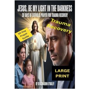 O'Maley, Deacon John Jesus, Be My Light in the Darkness: 30 Days of Catholic Prayer for Trauma Recovery (Deacon O'Maley's Catholic Books) O'Maley, Deacon John Jesus, Be My Light in the Darkness: 30 Days of Catholic Prayer for Trauma Recovery (Deacon O'Maley's Catholic Books)