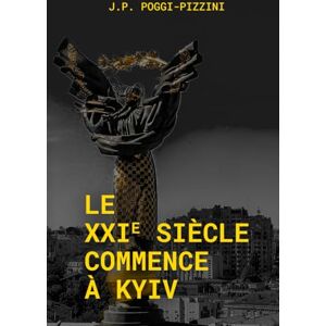 Poggi Pizzini, Jean Paul Le XXIe siècle commence à Kyiv (Chroniques du XXIᵉ siècle géopolitique) Poggi Pizzini, Jean Paul Le XXIe siècle commence à Kyiv (Chroniques du XXIᵉ siècle géopolitique)