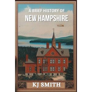 Smith, KJ A Brief History of New Hampshire (US States A Brief History) Smith, KJ A Brief History of New Hampshire (US States A Brief History)