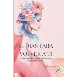 Coronel, Sra Mahuampi Vanessa 30 DÍAS PARA VOLVER A TI: Un reto de amor propio, conciencia y bienestar interior Coronel, Sra Mahuampi Vanessa 30 DÍAS PARA VOLVER A TI: Un reto de amor propio, conciencia y bienestar interior