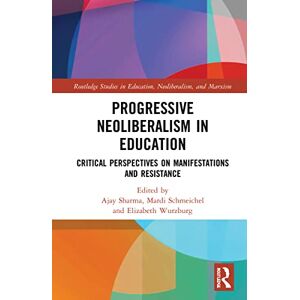 Progressive Neoliberalism in Education: Critical Perspectives on Manifestations and Resistance (Routledge Studies in Education, Neoliberalism, and Marxism) Progressive Neoliberalism in Education: Critical Perspectives on Manifestations and Resistance (Routledge Studies in Education, Neoliberalism, and Marxism)