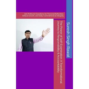 Rawat, Suresh Singh The Power of Self-Examination: A Transformational Journey to Responsibility & Accountability: 100 Profound Questions for Personal Reflection, Ethical Growth, and Daily Commitment to Integrity Rawat, Suresh Singh The Power of Self-Examination: A Transformational Journey to Responsibility & Accountability: 100 Profound Questions for Personal Reflection, Ethical Growth, and Daily Commitment to Integrity