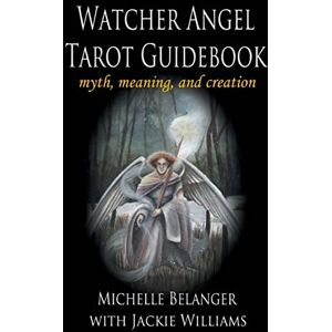 Belanger, Michelle Watcher Angel Tarot Guidebook: myth, meaning, and creation Belanger, Michelle Watcher Angel Tarot Guidebook: myth, meaning, and creation