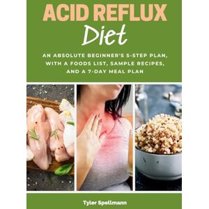 Spellmann, Tyler Acid Reflux Diet: An Absolute Beginner's 5-Step Plan, With a Foods List, Sample Recipes, and a 7-Day Meal Plan Spellmann, Tyler Acid Reflux Diet: An Absolute Beginner's 5-Step Plan, With a Foods List, Sample Recipes, and a 7-Day Meal Plan