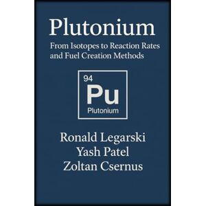 Legarski, Ronald Plutonium: From Isotopes to Reaction Rates and Fuel Creation Methods Legarski, Ronald Plutonium: From Isotopes to Reaction Rates and Fuel Creation Methods