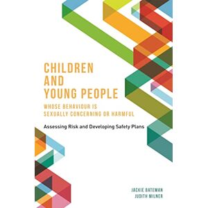 Jackie Bateman and Judith Milner Children and Young People Whose Behaviour is Sexually Concerning or Harmful: Assessing Risk and Developing Safety Plans Jackie Bateman and Judith Milner Children and Young People Whose Behaviour is Sexually Concerning or Harmful: Assessing Risk and Developing Safety Plans